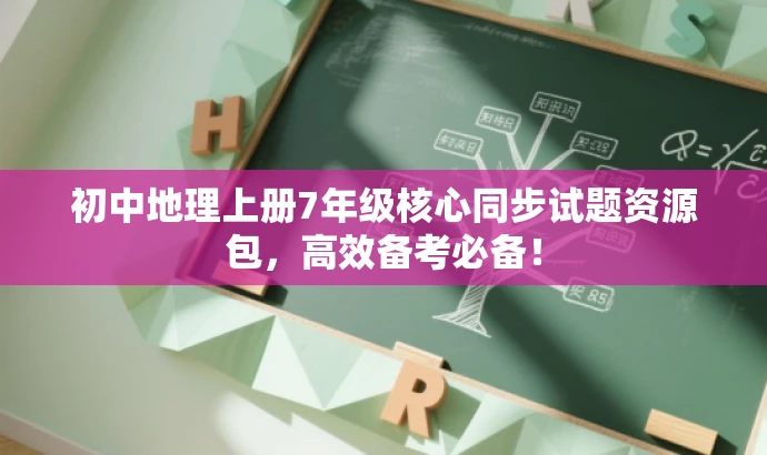 初中地理上册7年级核心同步试题资源包，高效备考必备！