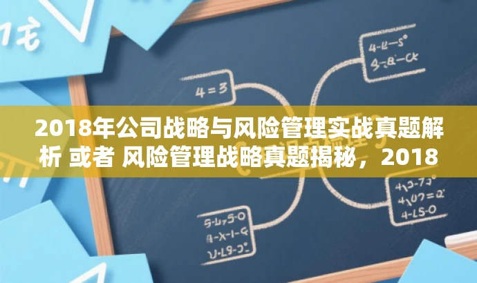 2018年公司战略与风险管理实战真题解析 或者 风险管理战略真题揭秘,2018年企业必备试卷。 2018年公司战略与风险管理实战真题解析 或者 风险管理战略真题揭秘,2018年企业必备试卷。