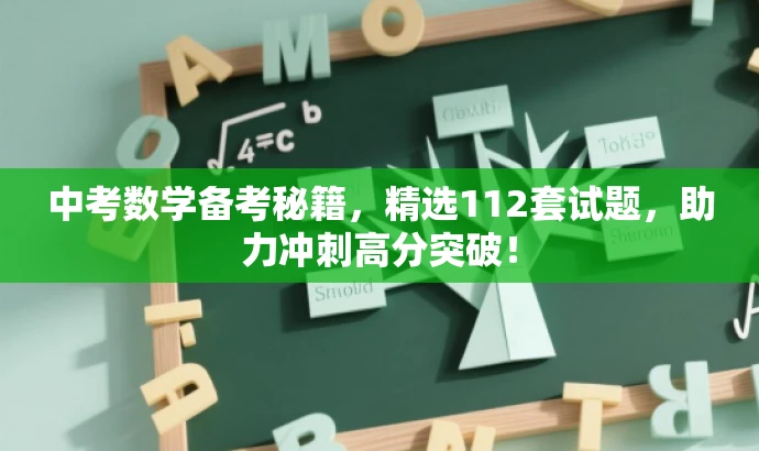 中考数学备考秘籍,精选112套试题,助力冲刺高分突破! 中考数学备考秘籍,精选112套试题,助力冲刺高分突破!