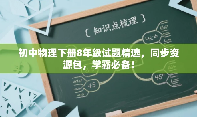 初中物理下册8年级试题精选,同步资源包,学霸必备! 初中物理下册8年级试题精选,同步资源包,学霸必备!
