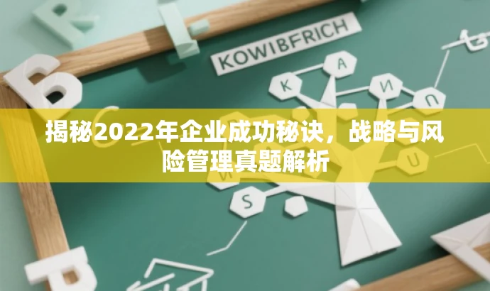 揭秘2022年企业成功秘诀,战略与风险管理真题解析 揭秘2022年企业成功秘诀,战略与风险管理真题解析