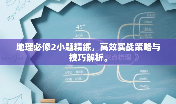地理必修2小题精练,高效实战策略与技巧解析。 地理必修2小题精练,高效实战策略与技巧解析。