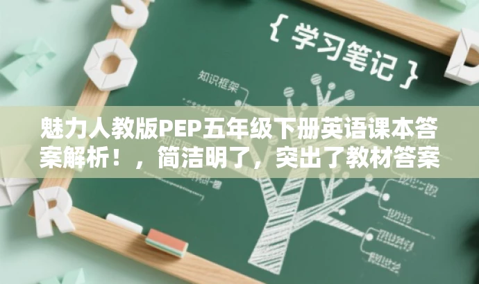 魅力人教版PEP五年级下册英语课本答案解析!,简洁明了,突出了教材答案的核心价值,同时使用了有吸引力的语言,易于引起目标人群的注意和兴趣。 魅力人教版PEP五年级下册英语课本答案解析!,简洁明了,突出了教材答案的核心价值,同时使用了有吸引力的语言,易于引起目标人群的注意和兴趣。
