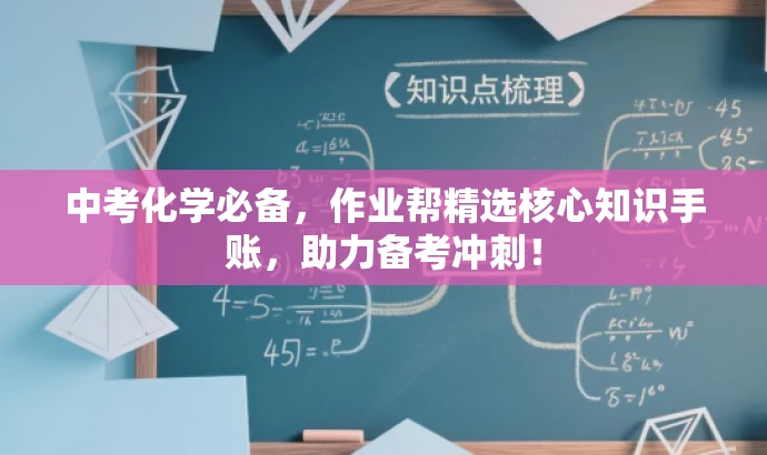 中考化学必备，作业帮精选核心知识手账，助力备考冲刺！