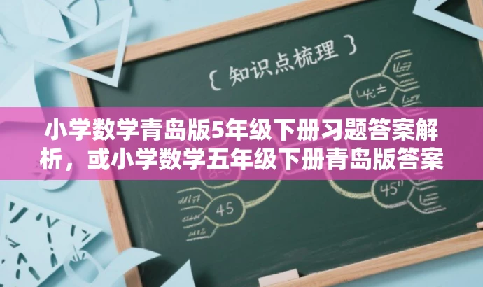小学数学青岛版5年级下册习题答案解析,或小学数学五年级下册青岛版答案全解 小学数学青岛版5年级下册习题答案解析,或小学数学五年级下册青岛版答案全解