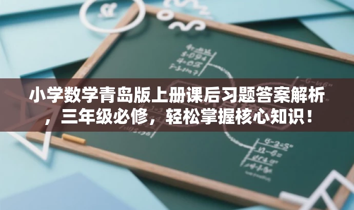 小学数学青岛版上册课后习题答案解析,三年级必修,轻松掌握核心知识! 小学数学青岛版上册课后习题答案解析,三年级必修,轻松掌握核心知识!