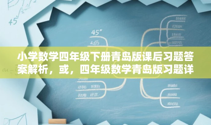 小学数学四年级下册青岛版课后习题答案解析,或,四年级数学青岛版习题详解,课后答案一网打尽 小学数学四年级下册青岛版课后习题答案解析,或,四年级数学青岛版习题详解,课后答案一网打尽