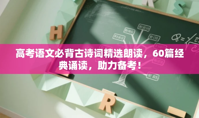 高考语文必背古诗词精选朗读,60篇经典诵读,助力备考! 高考语文必背古诗词精选朗读,60篇经典诵读,助力备考!