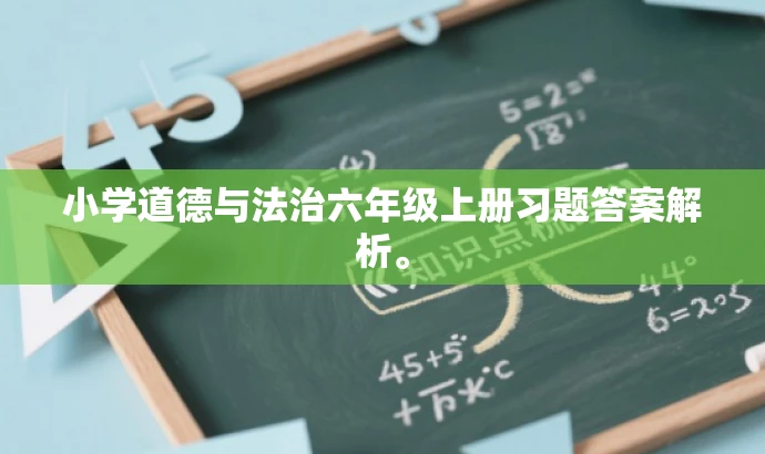 小学道德与法治六年级上册习题答案解析。 小学道德与法治六年级上册习题答案解析。