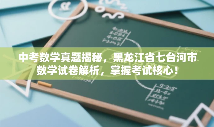 中考数学真题揭秘,黑龙江省七台河市数学试卷解析,掌握考试核心! 中考数学真题揭秘,黑龙江省七台河市数学试卷解析,掌握考试核心!