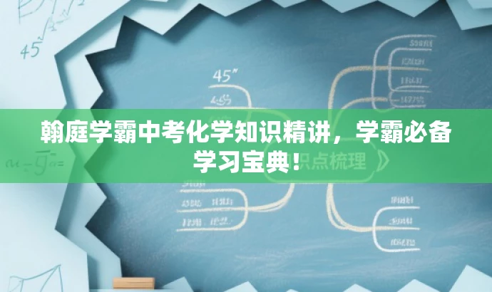翰庭学霸中考化学知识精讲,学霸必备学习宝典! 翰庭学霸中考化学知识精讲,学霸必备学习宝典!