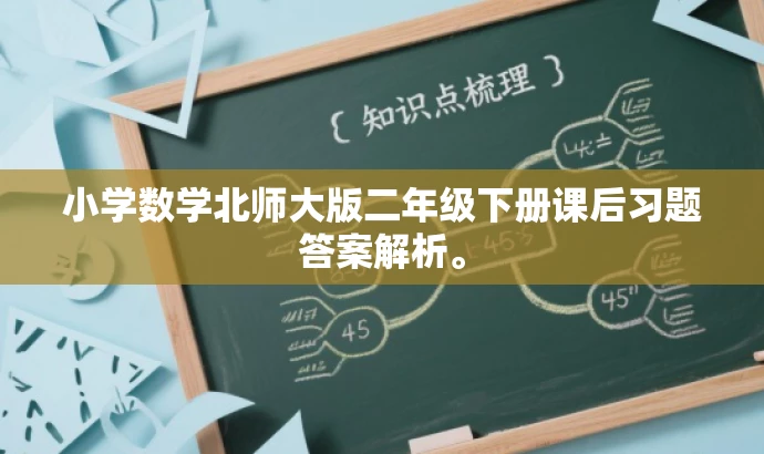 小学数学北师大版二年级下册课后习题答案解析。 小学数学北师大版二年级下册课后习题答案解析。