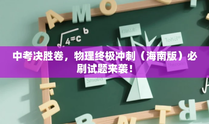 中考决胜卷,物理终极冲刺(海南版)必刷试题来袭! 中考决胜卷,物理终极冲刺(海南版)必刷试题来袭!