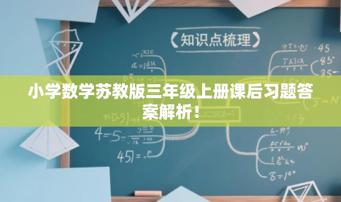 小学数学苏教版三年级上册课后习题答案解析! 小学数学苏教版三年级上册课后习题答案解析!