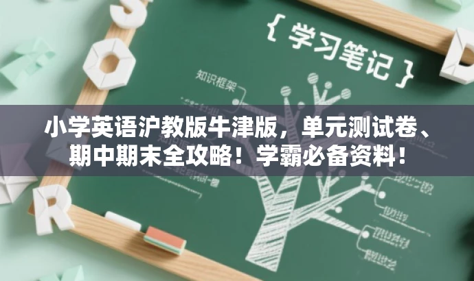 小学英语沪教版牛津版，单元测试卷、期中期末全攻略！学霸必备资料！