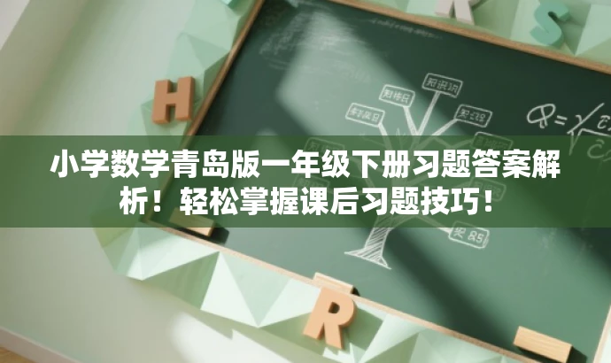 小学数学青岛版一年级下册习题答案解析!轻松掌握课后习题技巧! 小学数学青岛版一年级下册习题答案解析!轻松掌握课后习题技巧!