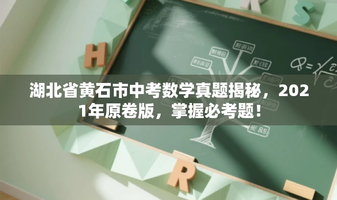 湖北省黄石市中考数学真题揭秘,2021年原卷版,掌握必考题! 湖北省黄石市中考数学真题揭秘,2021年原卷版,掌握必考题!