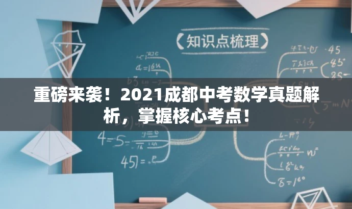 重磅来袭!2021成都中考数学真题解析,掌握核心考点! 重磅来袭!2021成都中考数学真题解析,掌握核心考点!