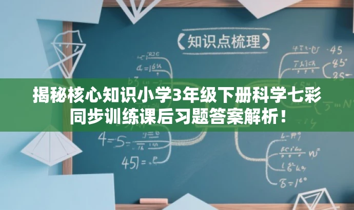 揭秘核心知识小学3年级下册科学七彩同步训练课后习题答案解析! 揭秘核心知识小学3年级下册科学七彩同步训练课后习题答案解析!