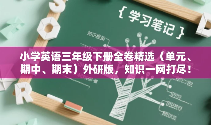 小学英语三年级下册全卷精选(单元、期中、期末)外研版,知识一网打尽! 小学英语三年级下册全卷精选(单元、期中、期末)外研版,知识一网打尽!