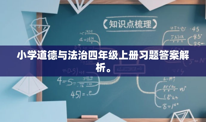小学道德与法治四年级上册习题答案解析。 小学道德与法治四年级上册习题答案解析。