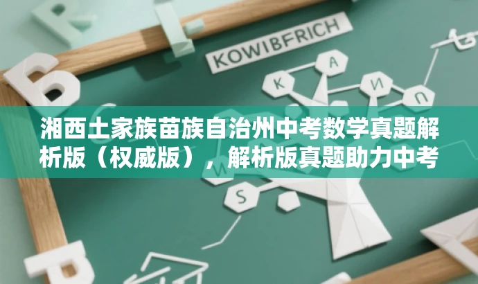 湘西土家族苗族自治州中考数学真题解析版(权威版),解析版真题助力中考备考! 湘西土家族苗族自治州中考数学真题解析版(权威版),解析版真题助力中考备考!