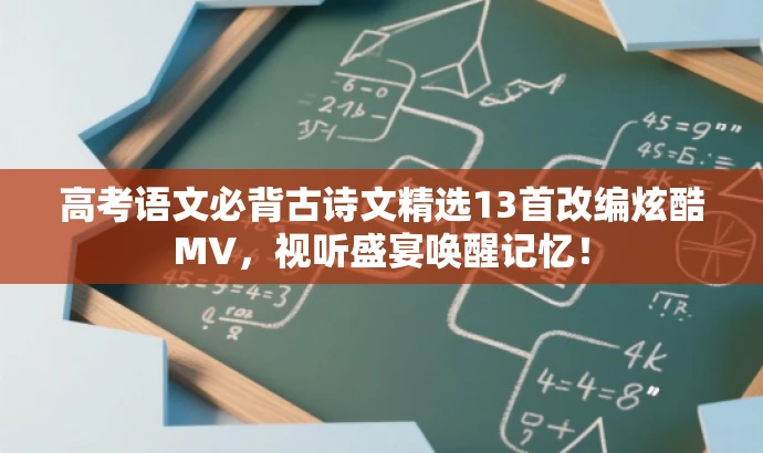 高考语文必背古诗文精选13首改编炫酷MV,视听盛宴唤醒记忆! 高考语文必背古诗文精选13首改编炫酷MV,视听盛宴唤醒记忆!