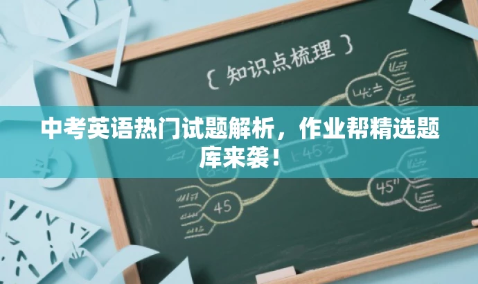 中考英语热门试题解析,作业帮精选题库来袭! 中考英语热门试题解析,作业帮精选题库来袭!