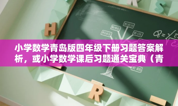 小学数学青岛版四年级下册习题答案解析,或小学数学课后习题通关宝典(青岛版四年级下册) 小学数学青岛版四年级下册习题答案解析,或小学数学课后习题通关宝典(青岛版四年级下册)