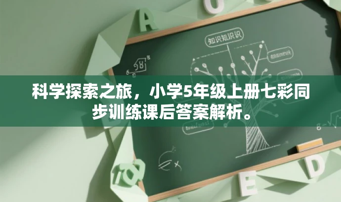 科学探索之旅,小学5年级上册七彩同步训练课后答案解析。 科学探索之旅,小学5年级上册七彩同步训练课后答案解析。