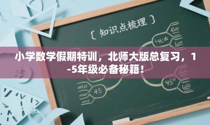 小学数学假期特训,北师大版总复习,1-5年级必备秘籍! 小学数学假期特训,北师大版总复习,1-5年级必备秘籍!
