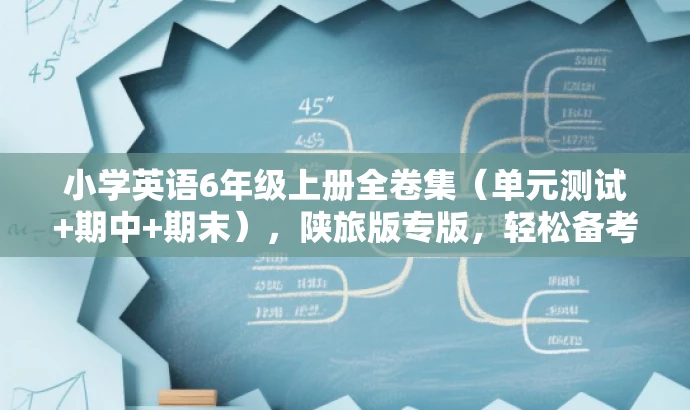 小学英语6年级上册全卷集(单元测试+期中+期末),陕旅版专版,轻松备考! 小学英语6年级上册全卷集(单元测试+期中+期末),陕旅版专版,轻松备考!