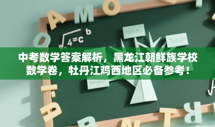 中考数学答案解析，黑龙江朝鲜族学校数学卷，牡丹江鸡西地区必备参考！