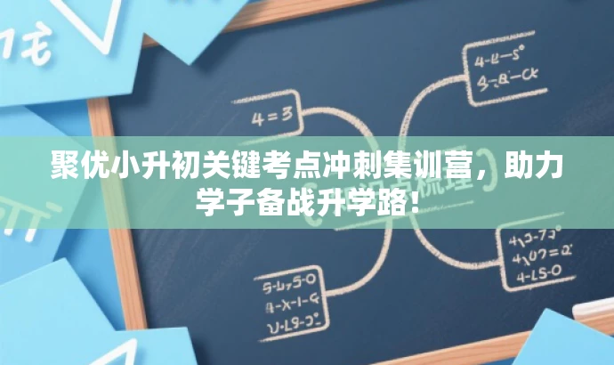 聚优小升初关键考点冲刺集训营,助力学子备战升学路! 聚优小升初关键考点冲刺集训营,助力学子备战升学路!