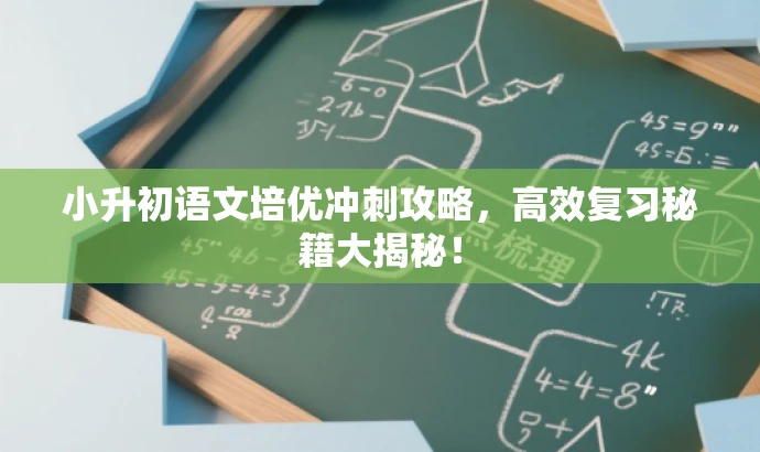 小升初语文培优冲刺攻略,高效复习秘籍大揭秘! 小升初语文培优冲刺攻略,高效复习秘籍大揭秘!