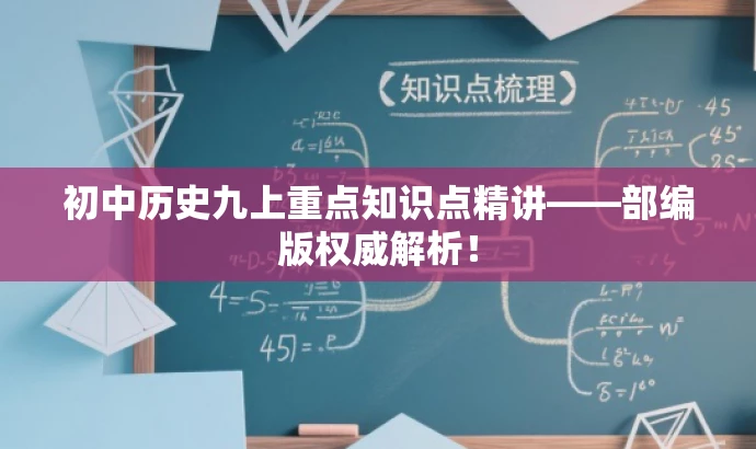 初中历史九上重点知识点精讲——部编版权威解析! 初中历史九上重点知识点精讲——部编版权威解析!