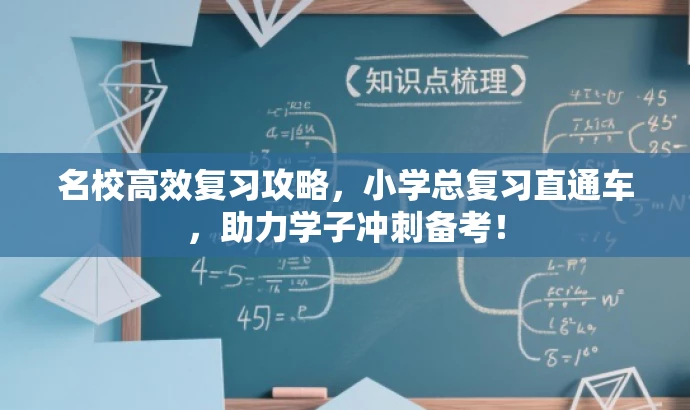 名校高效复习攻略,小学总复习直通车,助力学子冲刺备考! 名校高效复习攻略,小学总复习直通车,助力学子冲刺备考!