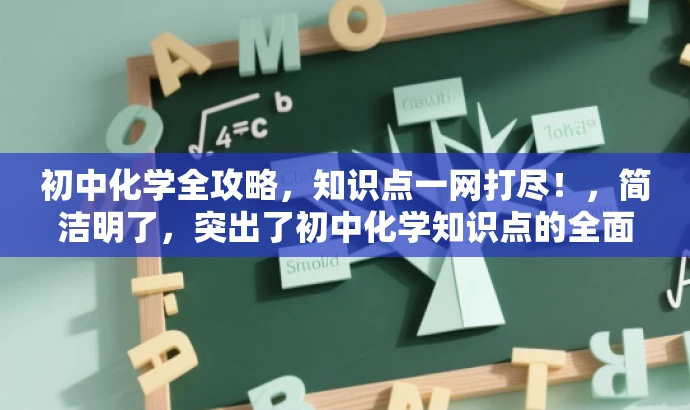 初中化学全攻略,知识点一网打尽!,简洁明了,突出了初中化学知识点的全面性和完整性,同时使用了具有吸引力的语言,易于引起目标人群(初中生或化学学习者)的兴趣和好奇心。 初中化学全攻略,知识点一网打尽!,简洁明了,突出了初中化学知识点的全面性和完整性,同时使用了具有吸引力的语言,易于引起目标人群(初中生或化学学习者)的兴趣和好奇心。