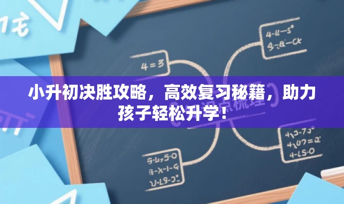 小升初决胜攻略,高效复习秘籍,助力孩子轻松升学! 小升初决胜攻略,高效复习秘籍,助力孩子轻松升学!