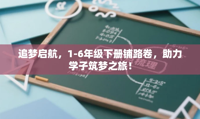 追梦启航,1-6年级下册铺路卷,助力学子筑梦之旅! 追梦启航,1-6年级下册铺路卷,助力学子筑梦之旅!