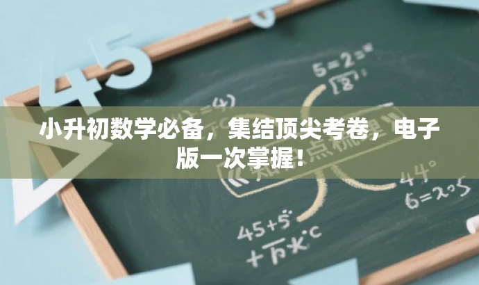 小升初数学必备,集结顶尖考卷,电子版一次掌握! 小升初数学必备,集结顶尖考卷,电子版一次掌握!