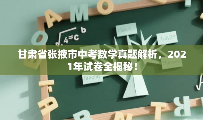 甘肃省张掖市中考数学真题解析,2021年试卷全揭秘! 甘肃省张掖市中考数学真题解析,2021年试卷全揭秘!