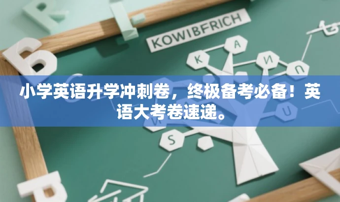 小学英语升学冲刺卷,终极备考必备!英语大考卷速递。 小学英语升学冲刺卷,终极备考必备!英语大考卷速递。