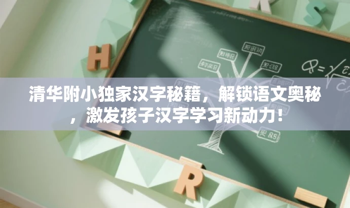 清华附小独家汉字秘籍,解锁语文奥秘,激发孩子汉字学习新动力! 清华附小独家汉字秘籍,解锁语文奥秘,激发孩子汉字学习新动力!