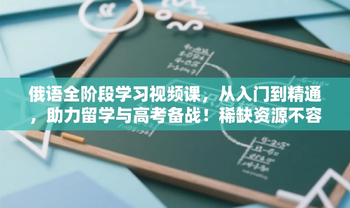 俄语全阶段学习视频课,从入门到精通,助力留学与高考备战!稀缺资源不容错过! 俄语全阶段学习视频课,从入门到精通,助力留学与高考备战!稀缺资源不容错过!