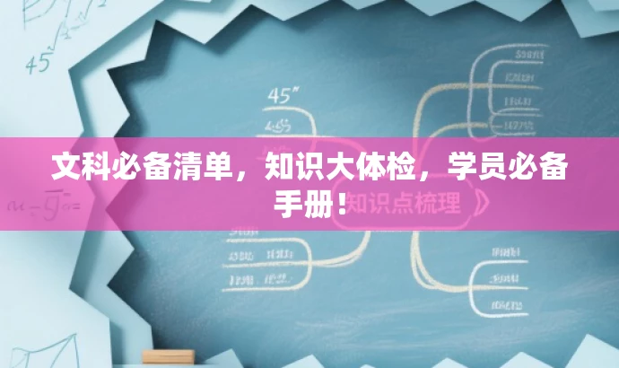 文科必备清单,知识大体检,学员必备手册! 文科必备清单,知识大体检,学员必备手册!