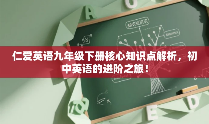 仁爱英语九年级下册核心知识点解析,初中英语的进阶之旅! 仁爱英语九年级下册核心知识点解析,初中英语的进阶之旅!