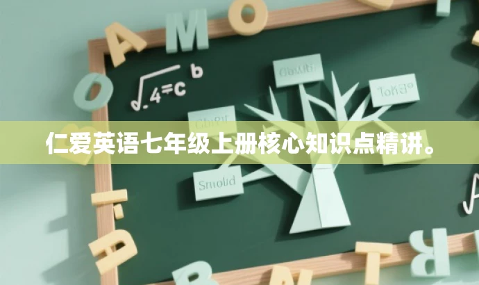 仁爱英语七年级上册核心知识点精讲。 仁爱英语七年级上册核心知识点精讲。
