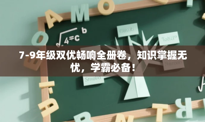 7-9年级双优畅响全册卷,知识掌握无忧,学霸必备! 7-9年级双优畅响全册卷,知识掌握无忧,学霸必备!