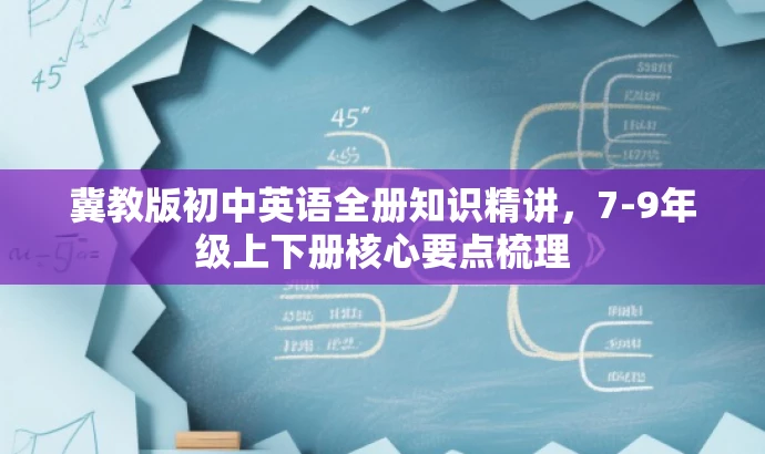 冀教版初中英语全册知识精讲,7-9年级上下册核心要点梳理 冀教版初中英语全册知识精讲,7-9年级上下册核心要点梳理